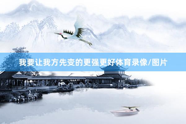 我要让我方先变的更强更好体育录像/图片