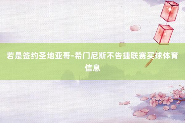 若是签约圣地亚哥-希门尼斯不告捷联赛买球体育信息
