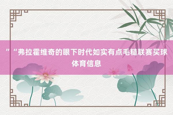 ”“弗拉霍维奇的眼下时代如实有点毛糙联赛买球体育信息