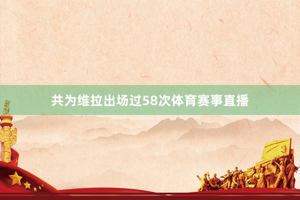 共为维拉出场过58次体育赛事直播