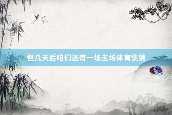 但几天后咱们还有一场主场体育集锦