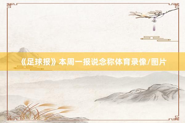 《足球报》本周一报说念称体育录像/图片