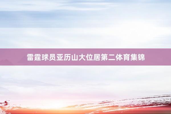 雷霆球员亚历山大位居第二体育集锦