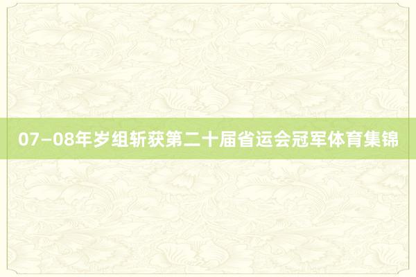07—08年岁组斩获第二十届省运会冠军体育集锦