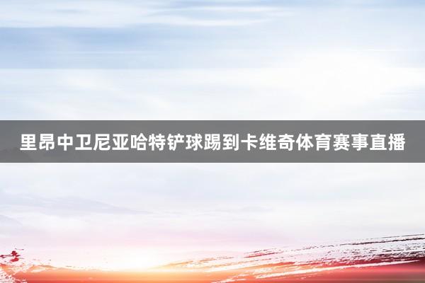 里昂中卫尼亚哈特铲球踢到卡维奇体育赛事直播