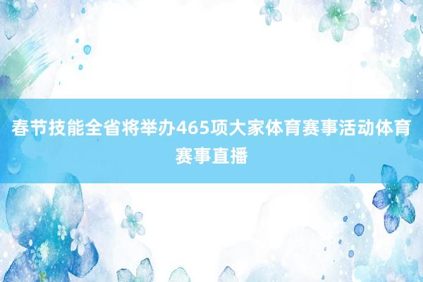 春节技能全省将举办465项大家体育赛事活动体育赛事直播