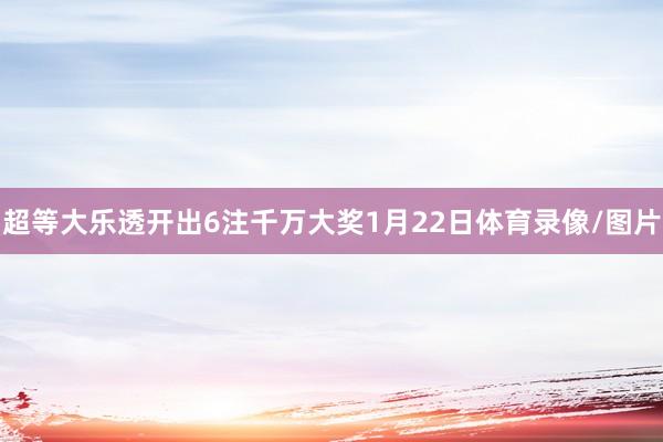 超等大乐透开出6注千万大奖1月22日体育录像/图片