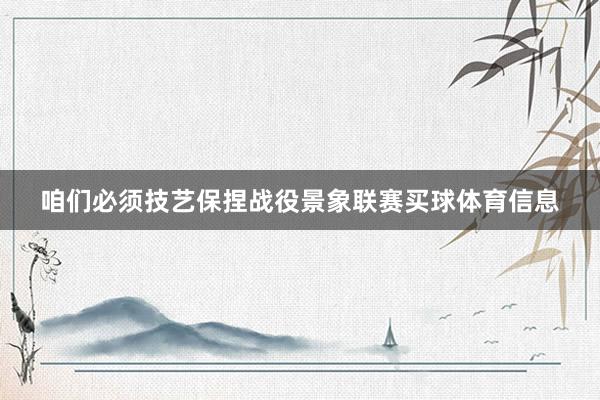 咱们必须技艺保捏战役景象联赛买球体育信息