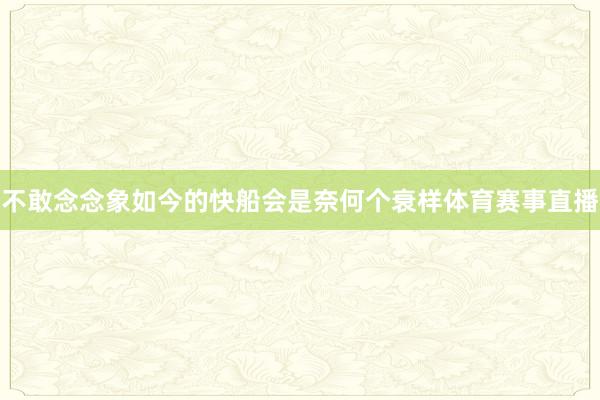 不敢念念象如今的快船会是奈何个衰样体育赛事直播