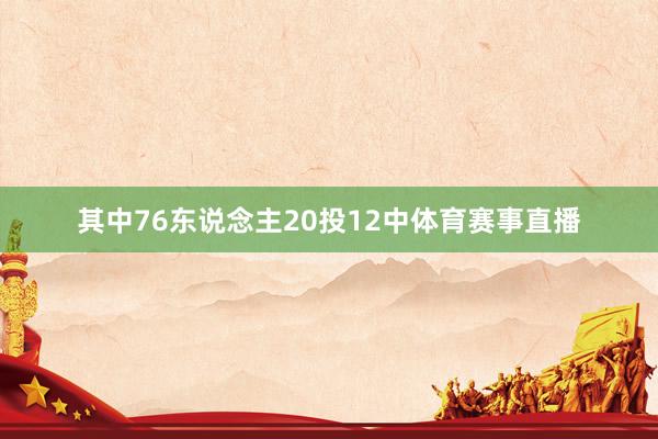 其中76东说念主20投12中体育赛事直播