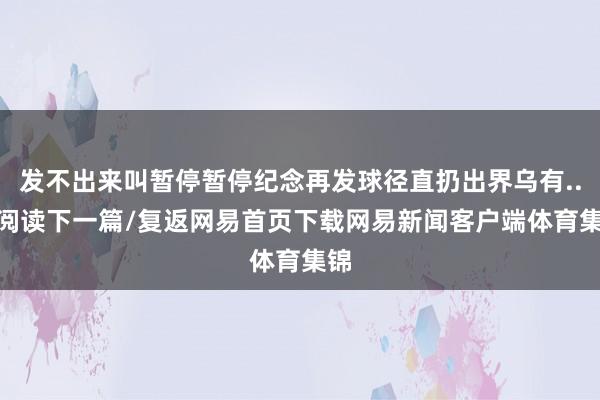 发不出来叫暂停暂停纪念再发球径直扔出界乌有.../阅读下一篇/复返网易首页下载网易新闻客户端体育集锦