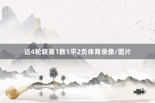 近4轮联赛1胜1平2负体育录像/图片