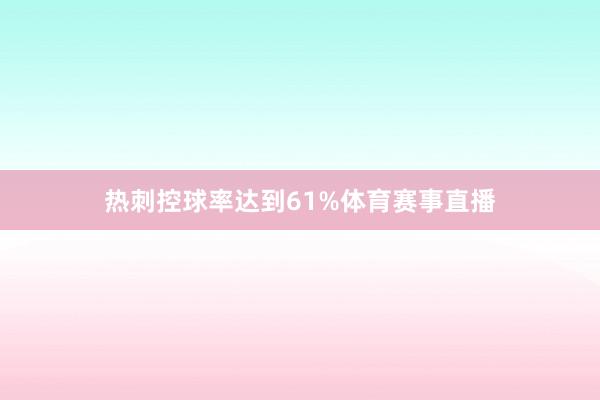 热刺控球率达到61%体育赛事直播