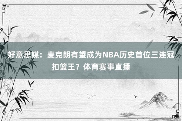 好意思媒：麦克朗有望成为NBA历史首位三连冠扣篮王？体育赛事直播