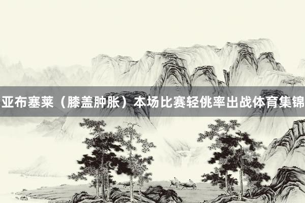 亚布塞莱（膝盖肿胀）本场比赛轻佻率出战体育集锦