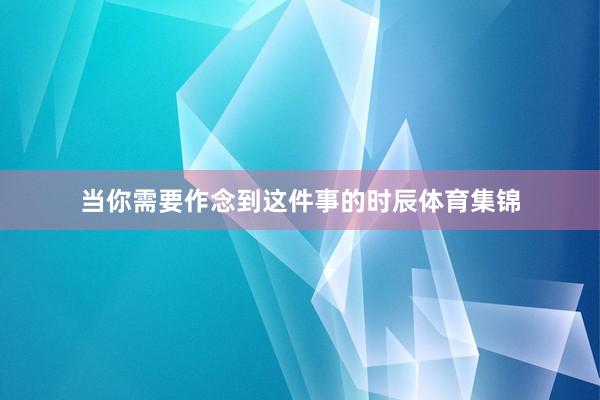 当你需要作念到这件事的时辰体育集锦
