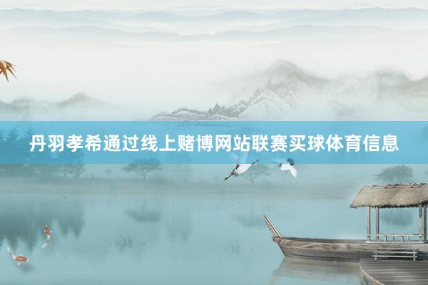 丹羽孝希通过线上赌博网站联赛买球体育信息