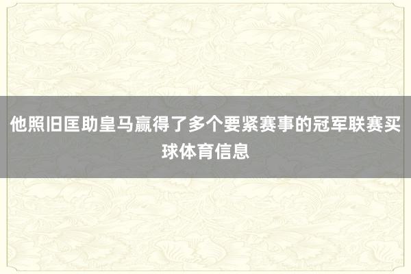 他照旧匡助皇马赢得了多个要紧赛事的冠军联赛买球体育信息
