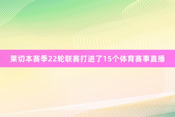 莱切本赛季22轮联赛打进了15个体育赛事直播