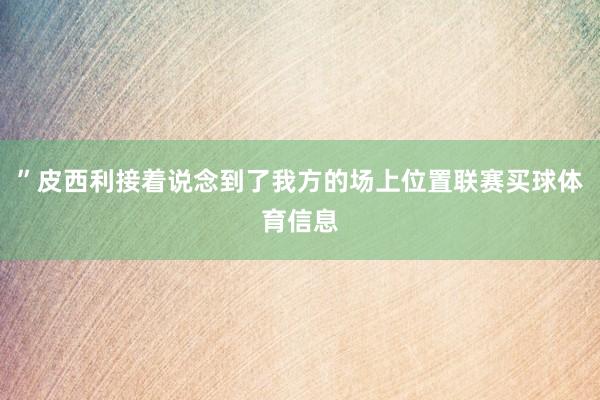 ”皮西利接着说念到了我方的场上位置联赛买球体育信息