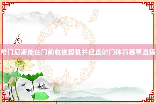 希门尼斯能在门前收拢契机并径直射门体育赛事直播