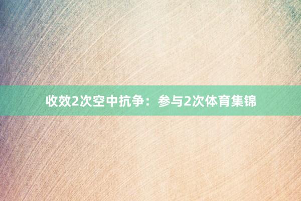 收效2次空中抗争：参与2次体育集锦