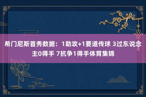 希门尼斯首秀数据：1助攻+1要道传球 3过东说念主0得手 7抗争1得手体育集锦