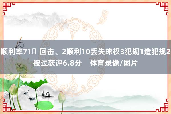 顺利率71回击、2顺利10丢失球权3犯规1造犯规2被过获评6.8分    体育录像/图片