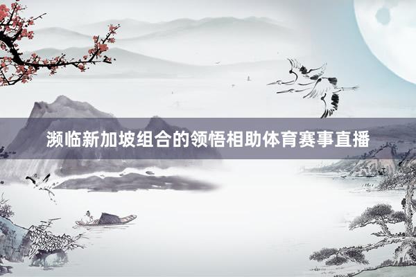 濒临新加坡组合的领悟相助体育赛事直播