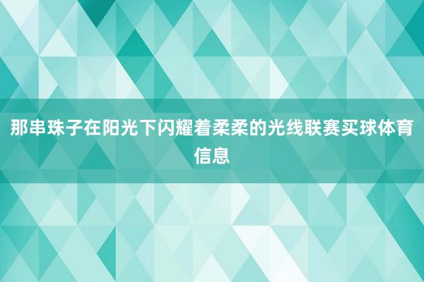 那串珠子在阳光下闪耀着柔柔的光线联赛买球体育信息