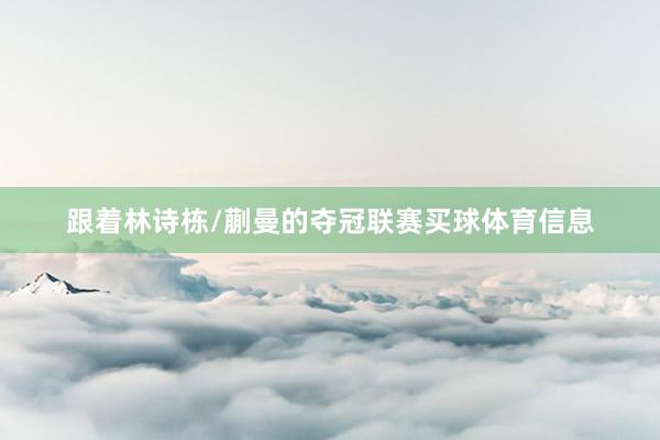 跟着林诗栋/蒯曼的夺冠联赛买球体育信息