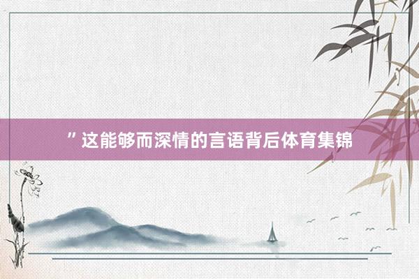 ”这能够而深情的言语背后体育集锦