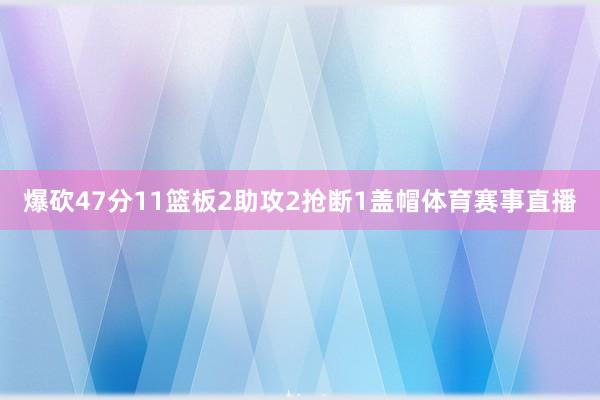 爆砍47分11篮板2助攻2抢断1盖帽体育赛事直播