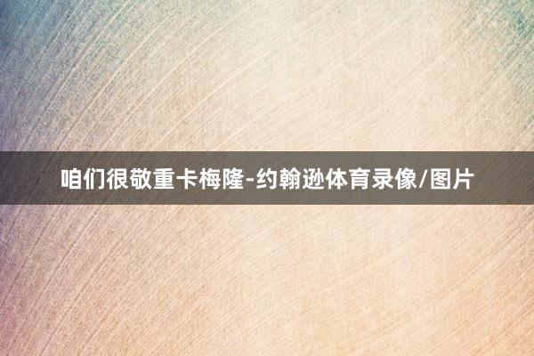 咱们很敬重卡梅隆-约翰逊体育录像/图片