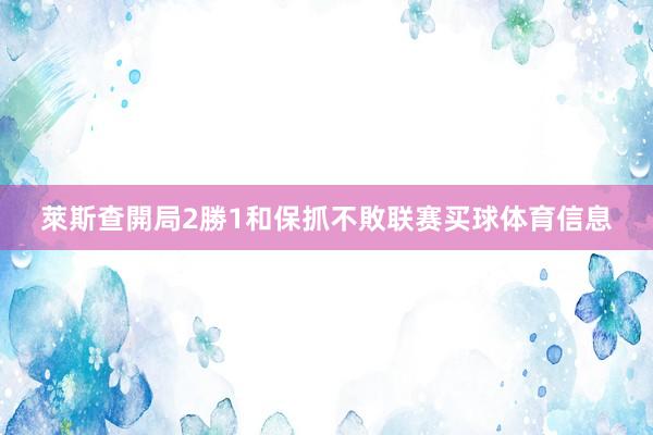 萊斯查開局2勝1和保抓不敗联赛买球体育信息