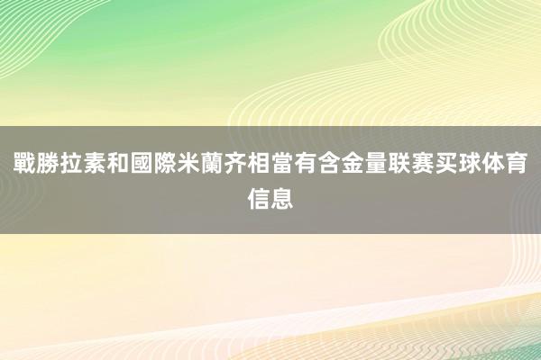 戰勝拉素和國際米蘭齐相當有含金量联赛买球体育信息