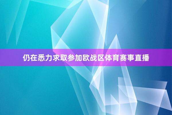 仍在悉力求取参加欧战区体育赛事直播