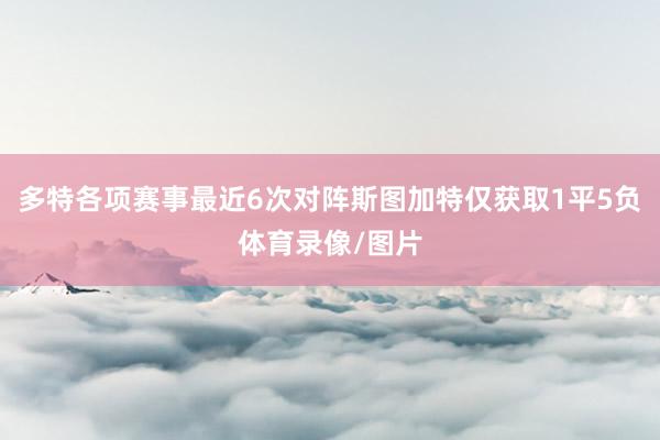 多特各项赛事最近6次对阵斯图加特仅获取1平5负体育录像/图片