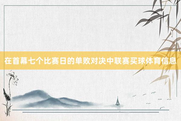 在首幕七个比赛日的单败对决中联赛买球体育信息
