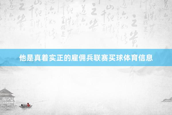 他是真着实正的雇佣兵联赛买球体育信息