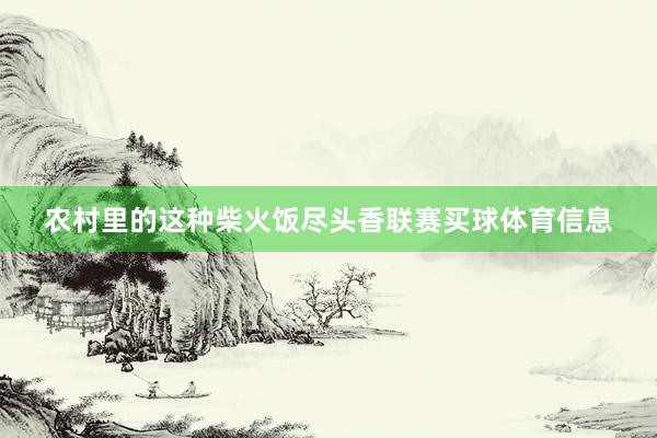 农村里的这种柴火饭尽头香联赛买球体育信息