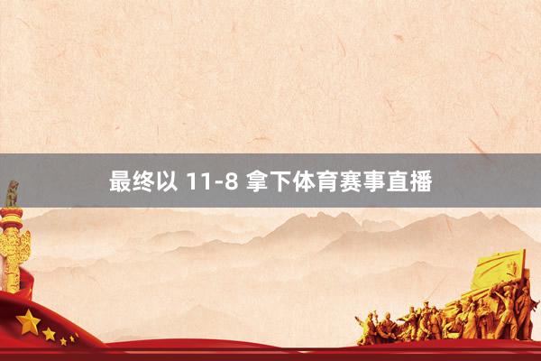 最终以 11-8 拿下体育赛事直播