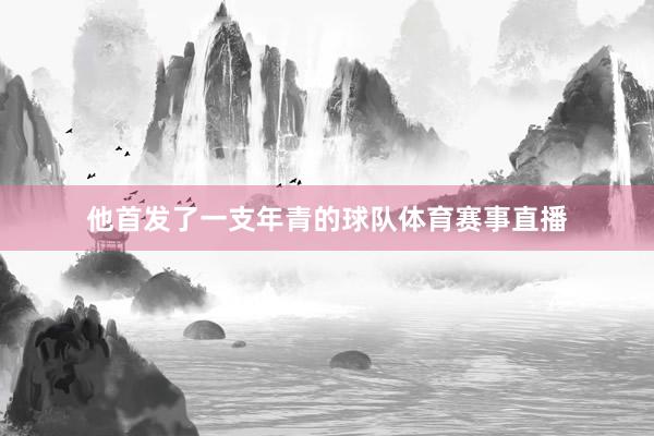 他首发了一支年青的球队体育赛事直播