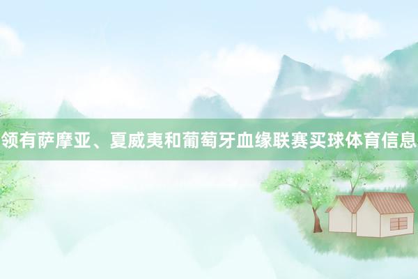领有萨摩亚、夏威夷和葡萄牙血缘联赛买球体育信息