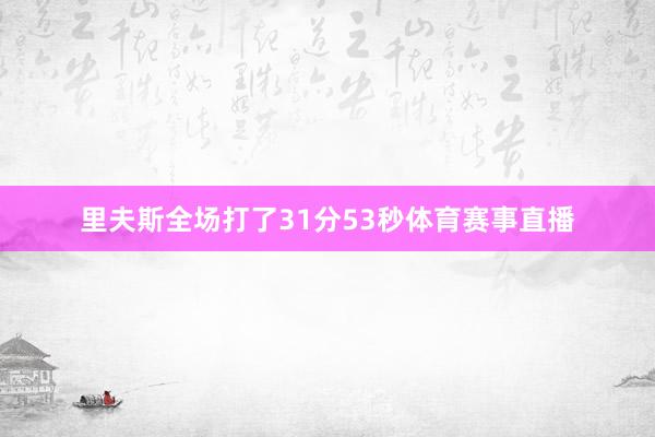 里夫斯全场打了31分53秒体育赛事直播