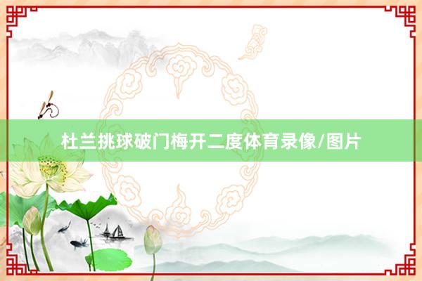 杜兰挑球破门梅开二度体育录像/图片