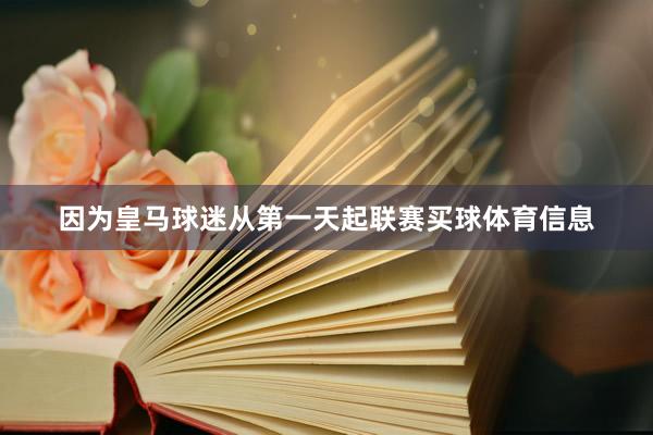 因为皇马球迷从第一天起联赛买球体育信息
