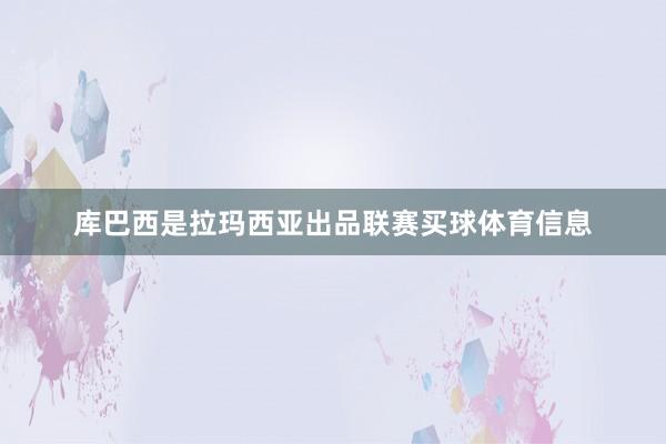 库巴西是拉玛西亚出品联赛买球体育信息