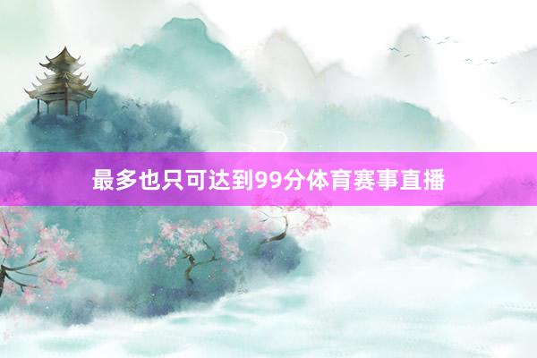 最多也只可达到99分体育赛事直播