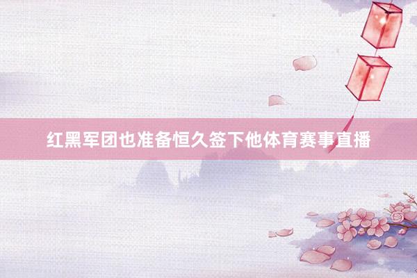 红黑军团也准备恒久签下他体育赛事直播